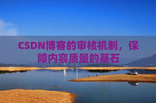CSDN博客的审核机制，保障内容质量的基石